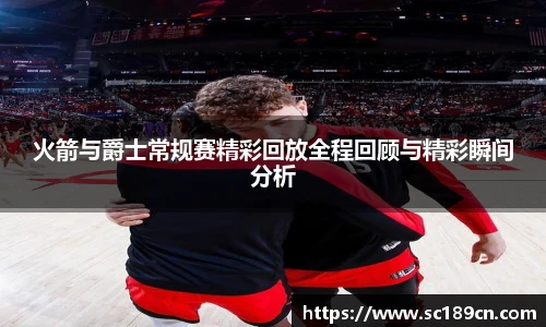 火箭与爵士常规赛精彩回放全程回顾与精彩瞬间分析